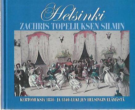 Helsinki Zachris Topeliuksen silmin - Kertomuksia 1830-1840-lukujen Helsingin elämästä