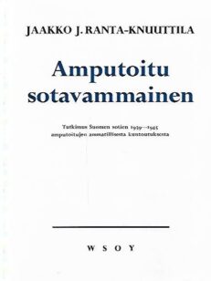 Amputoitu sotavammainen - Tutkimus Suomen sotien 1939-1945 amputoitujen ammatillisesta kuntoutuksesta