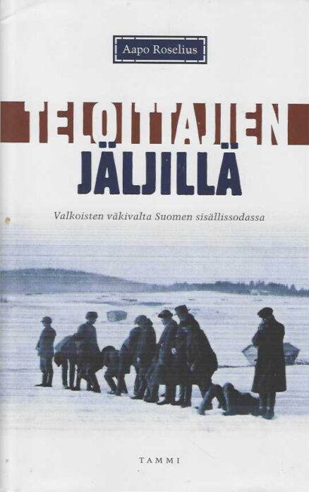 Teloittajien jäljillä Valkoisten väkivalta Suomen sisällissodassa
