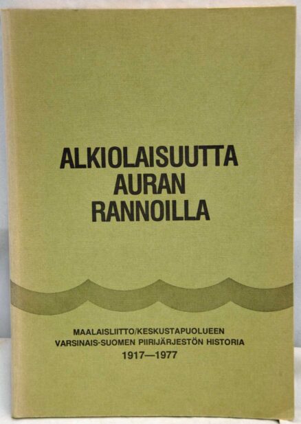 Alkiolaisuutta Auran rannoilla - Maalaisliitto/Keskustapuolueen Varsinais-Suomen piirijärjestön historia 1917-1977