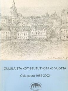 Oululaista kotiseututyötä 40 vuotta - Oulu-seura 1962-2002