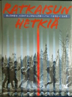 Ratkaisun hetkiä Suomen kohtalonvuosilta 1939-1945