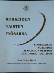 Rohkeiden naisten työsarka : Suomalaisen naisliiton Alatornion osaston historiikki 1907-2000