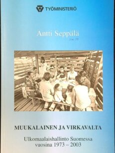 Muukalainen ja virkavalta - Ulkomaalaishallinto Suomessa 1973-2003