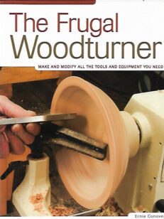 The Frugal Woodturner - Make and Modify All the Tools and Equipment You Need