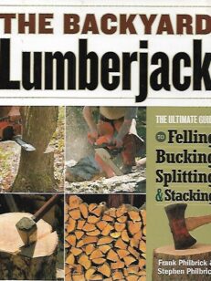 The Backyard Lumberjack - The Ultimate Guide to Felling, Bucking, Splitting & Stacking