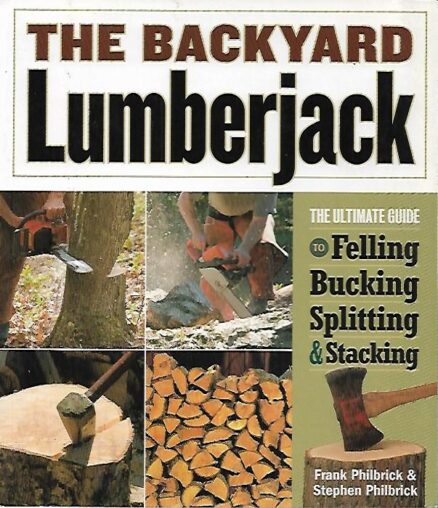 The Backyard Lumberjack - The Ultimate Guide to Felling, Bucking, Splitting & Stacking