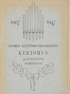 Suomen kanttori-urkuriliitto - Kertomus 40-vuotisesta toiminnasta 1907-1947
