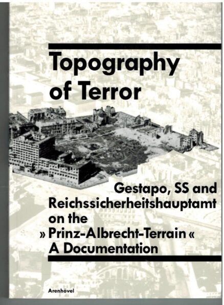 Topography of Terror - Gestapo, SS and Reichssicherheitshauptamt on the "Prinz-Albert-Terrain". A Dococumentation