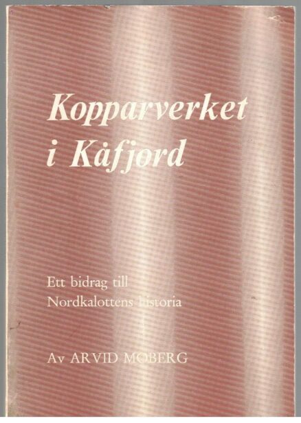 Kopparverket i Kåfjord - Ett bidrag till Nordkalottens historia