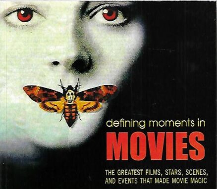Defining Moments in Movies - The Greatest Films, Stars, Scenes, and Events That Made Movie Magic