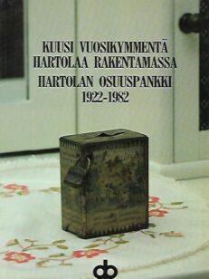 Kuusi vuosikymmentä Hartolaa rakentamassa - Hartolan Osuuspankki 1922-1982
