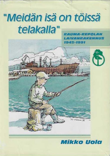 Meidän isä on töissä telakalla Rauma-Repolan laivanrakennus 1945-1991