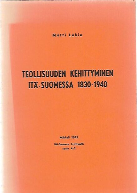 Teollisuuden kehittyminen Itä-Suomessa 1830-1940 - Aluehistoriallinen tutkimus teollisuudesta Kuopion ja Mikkelin läänissä