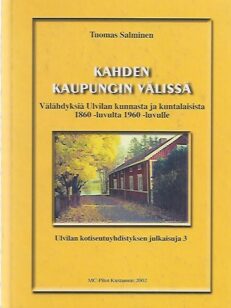 Kahden kaupungin välissä - Välähdyksiä Ulvilan kunnasta ja kuntalaisista 1860 -luvulta 1960-luvulle