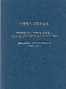 Opin väylä : Ylitornion yhteiskoulu/ Ylitornion yhteiskoulun lukio - Historia- ja matrikkeli 1947-1997