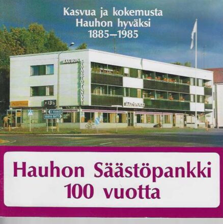 Hauhon Säästöpankki 100 vuotta Kasvua ja kokemusta Hauhon hyväksi 1885-1985