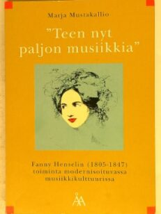 Teen nyt paljon musiikkia - Fanny Henselin (1805-1847) toiminta modernisoituvassa musiikkikulttuurissa