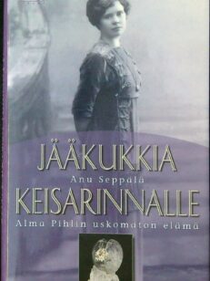 Jääkukkia keisarinnalle - Alma Pihlin uskomaton elämä