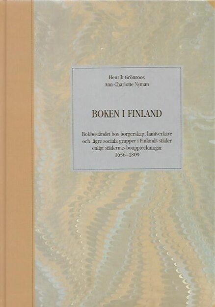 Boken i Finland - Bokbeståndet hos borgerskap, hantverkare och lägre sociala grupper i Finlands städer enligt städernas bouppteckningar 1656-1809