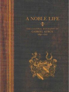 A Noble Life The Cultural Biography of Gabriel Kurkck (1630-1712)