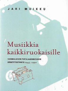 Musiikkia kaikkiruokaisille - Suomalaisen populaarimusiikin äänitetuotanto 1945-1990