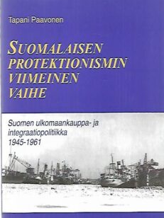 Suomalaisen protektionismin viimeinen vaihe - Suomen ulkomaankauppa- ja integraatiopolitiikka 1945-1961
