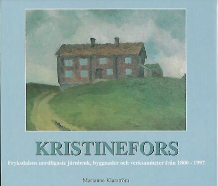 Kristinefors - Fryksdalens nordligaste järnbruk, byggnader och verksamheter från 1800-1997