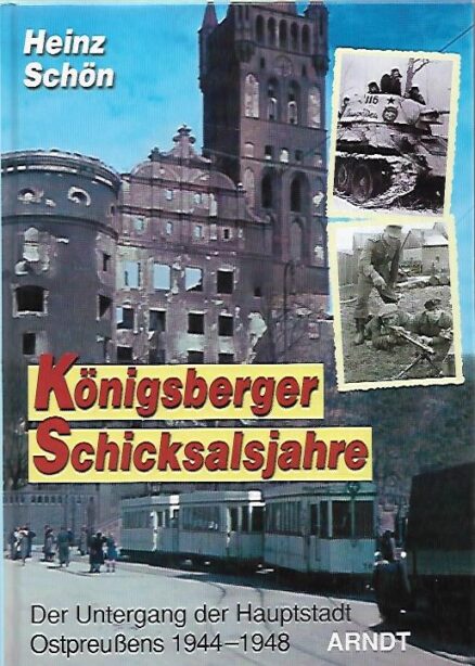 Königsberger Schicksalsjahre - Der Untergang der Hauptstadt Ostpreussens 1944-1948