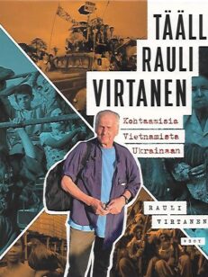 Täällä Rauli Virtanen - Kohtaamisia Vietnamista Ukrainaan