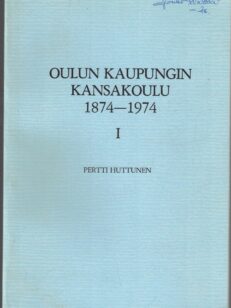 Oulun kaupungin kansakoulu 1874-1974 I Kansakoulun perustamisesta oppivelvollisuuskouluun 1874-1921