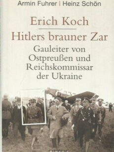 Erich Koch - Hitlers brauner Zar - Gauleiter von Ostpreussen und Reichskomissar der Ukraine