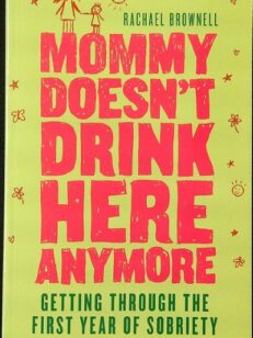 Mommy Doesn't Drink Here Anymore: Getting Through the First Year of Sobriety