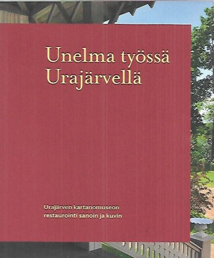 Unelma työssä Urajärvellä - Urajärven kartanomuseon restaurointi sanoin ja kuvin