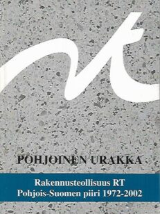 Pohjoinen urakka : Rakennusteollisuus RT Pohjois-Suomen piiri 1972-2002