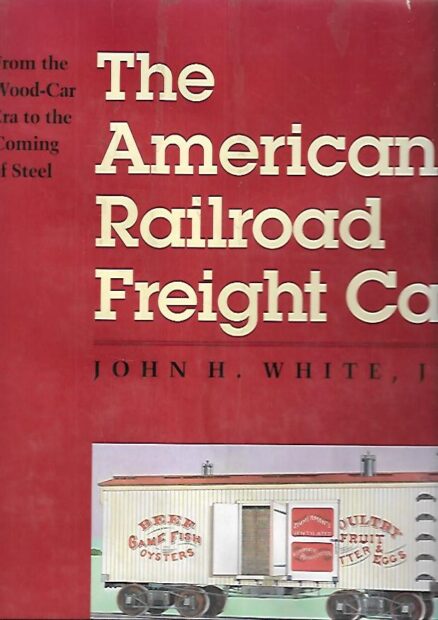 The American Railroad Freight Car - From the Wood-Car Era to the Coming of Steel