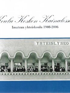 Koulu Kosken Kainalossa 2 - Imatran yhteiskoulu 1908-2006