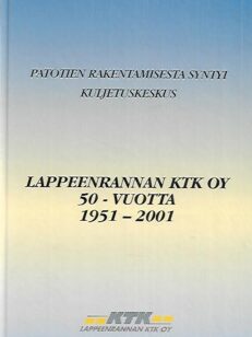 Patotien rakentamisesta syntyi kuljetuskeskus - Lappeenrannan KTK Oy 50-vuotta 1951-2001