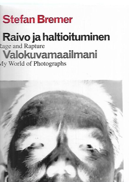 Raivo ja haltioituminen : Valokuvamaailmani - Rage and Rapture : My World of Photographs