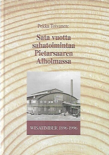 Sata vuotta sahatoimintaa Pietarsaaren Alholmassa - Wisatimber 1896-1996