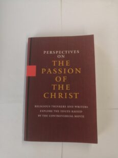 Perspectives on the Passion of the Christ: Religious Thinkers and Writers Explore the Issues Raised By the Controversial Movie