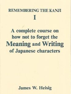 Remembering the Kanji I - A complete course on how not to forget the Meaning and Writing of Japanese characters