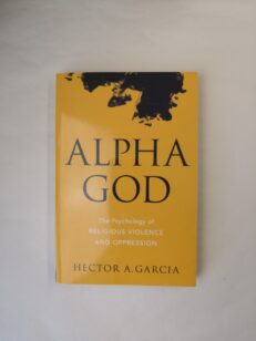 Alpha God: The Psychology of Religious Violence and Oppression