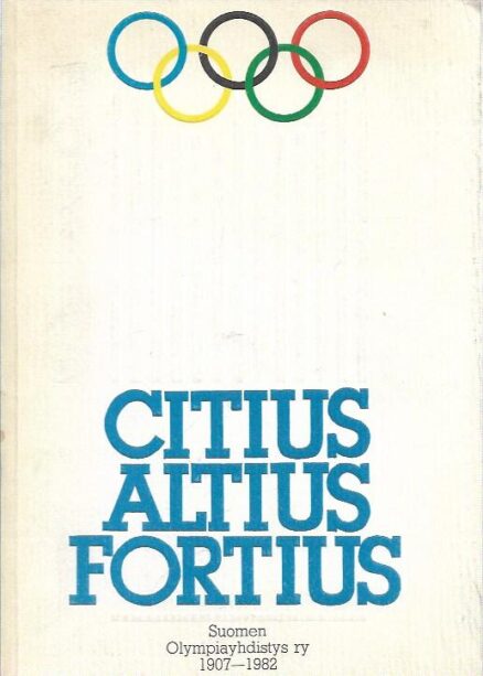 Citius Altius Fortius - Suomen Olympiayhdistys ry 1907-1982