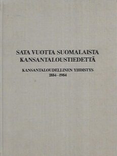 Sata vuotta suomalaista kansantaloustiedettä : Kansantaloudellinen Yhdistys 1884-1984