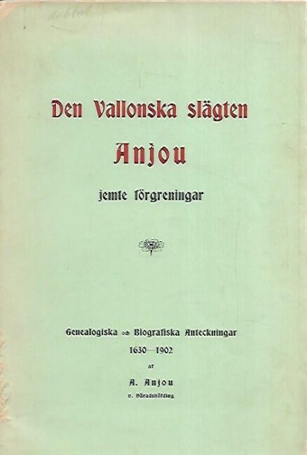 Den Vallonska slägten Anjou jemte förgreningar - Genealogiska och biografiska anteckningar 1630-1902