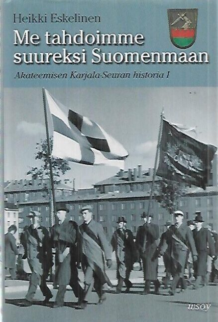 Me tahdoimme suureksi Suomenmaan - Akateemisen Karjala-Seuran historia 1 : Tausta, organisaatio, aatteet ja asema yhteiskunnassa 1922-1939