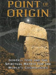 Point of Origin - Gobekli Tepe and the Spritual Matrix for the World´s Cosmologies