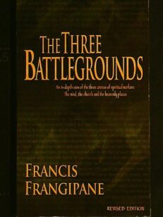 The Three battlegrounds -An In-Depth View of the Three Arenas of Spiritual Warfare: The Mind, the Church and the Heavenly Places revised edition