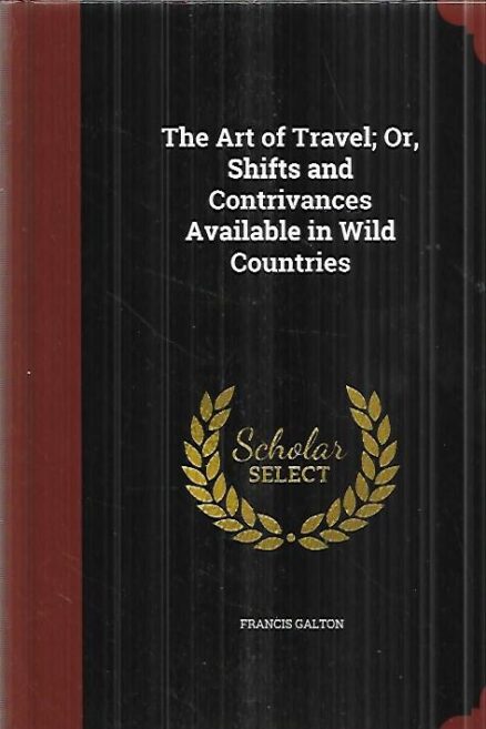 The Art of Travel ; Or, Shifts and Contrivances Available in Wild Countries